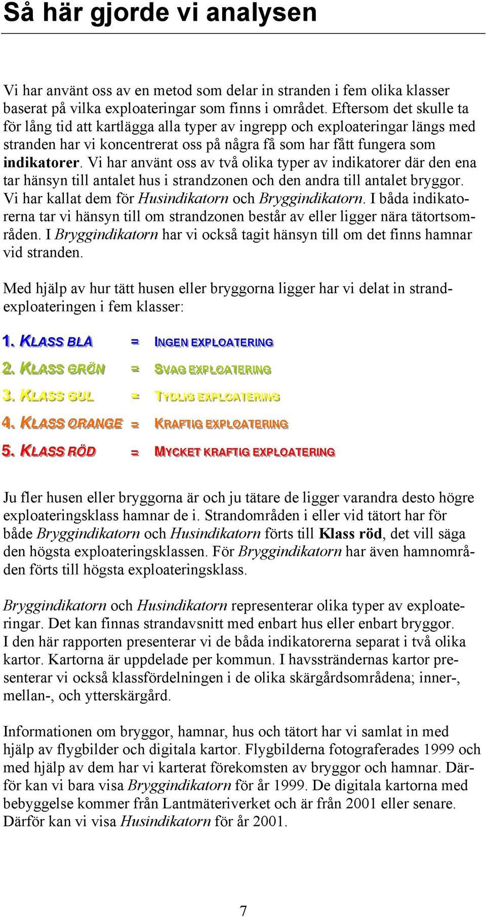 Vi har använt oss av två olika typer av indikatorer där den ena tar hänsyn till antalet hus i strandzonen och den andra till antalet bryggor. Vi har kallat dem för och.