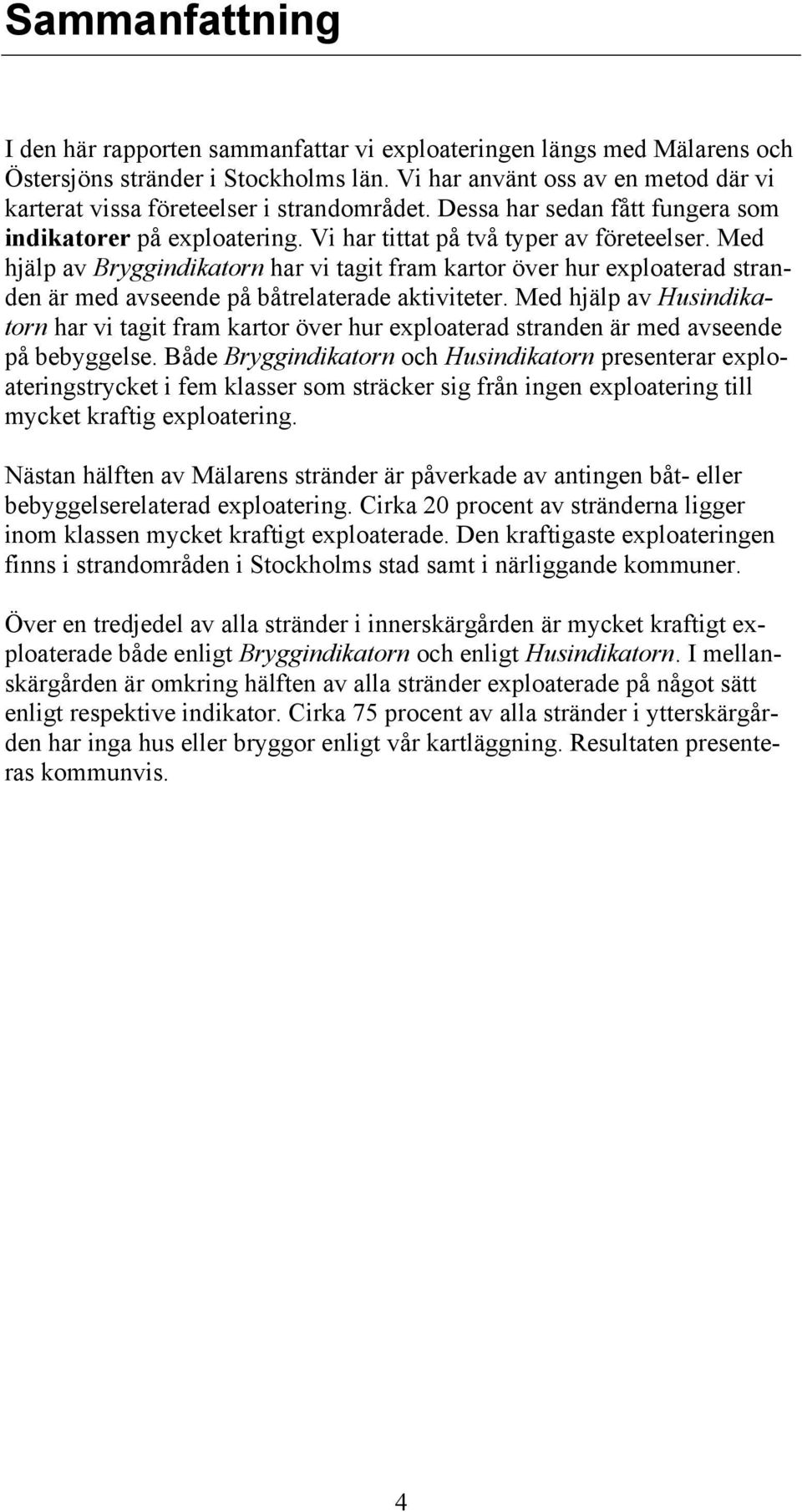 Med hjälp av har vi tagit fram kartor över hur exploaterad stranden är med avseende på båtrelaterade aktiviteter.