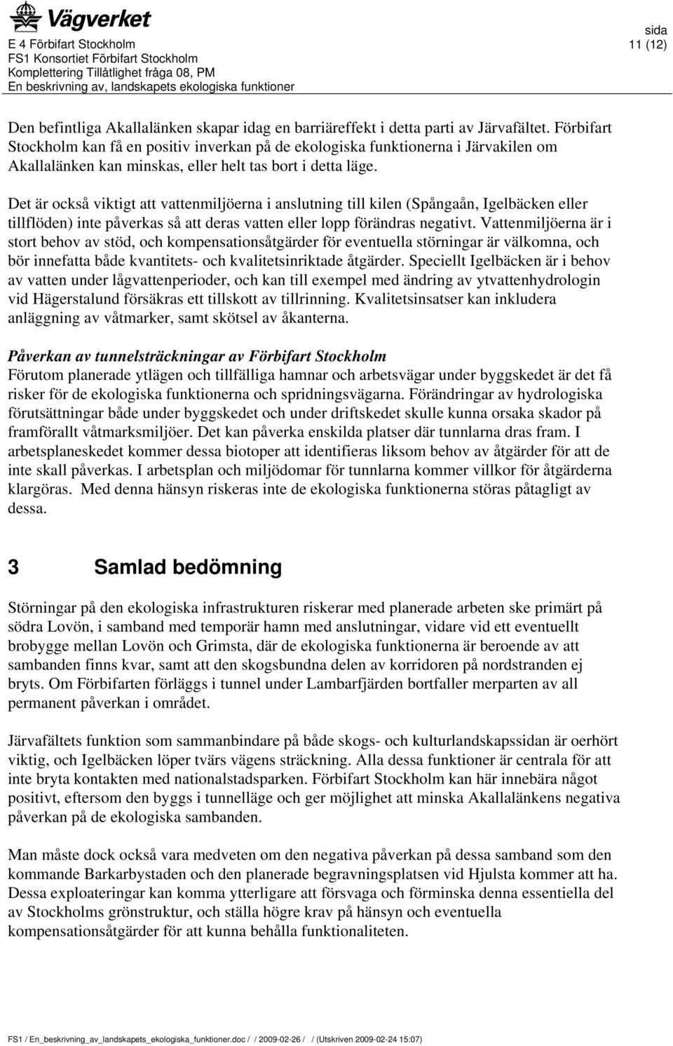 Det är också viktigt att vattenmiljöerna i anslutning till kilen (Spångaån, Igelbäcken eller tillflöden) inte påverkas så att deras vatten eller lopp förändras negativt.