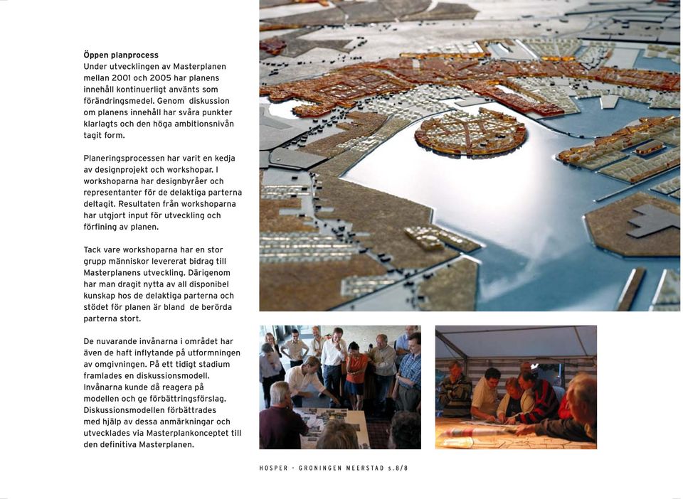 I workshoparna har designbyråer och representanter för de delaktiga parterna deltagit. Resultaten från workshoparna har utgjort input för utveckling och förfining av planen.