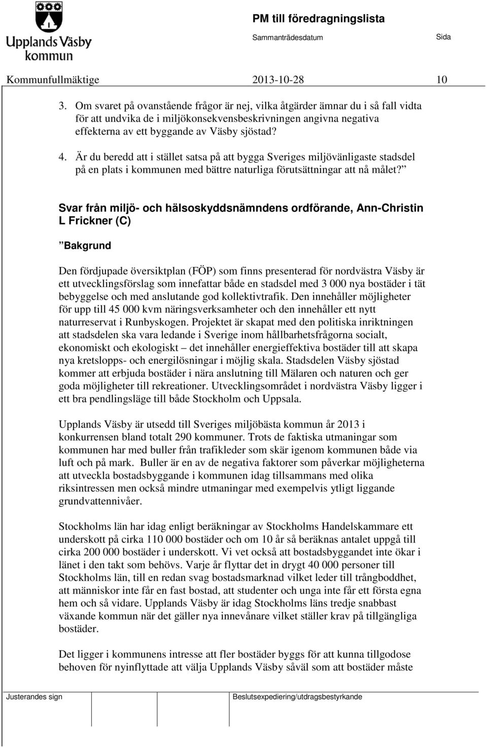 Är du beredd att i stället satsa på att bygga Sveriges miljövänligaste stadsdel på en plats i kommunen med bättre naturliga förutsättningar att nå målet?