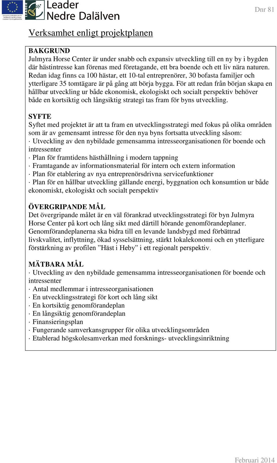 För att redan från början skapa en hållbar utveckling ur både ekonomisk, ekologiskt och socialt perspektiv behöver både en kortsiktig och långsiktig strategi tas fram för byns utveckling.