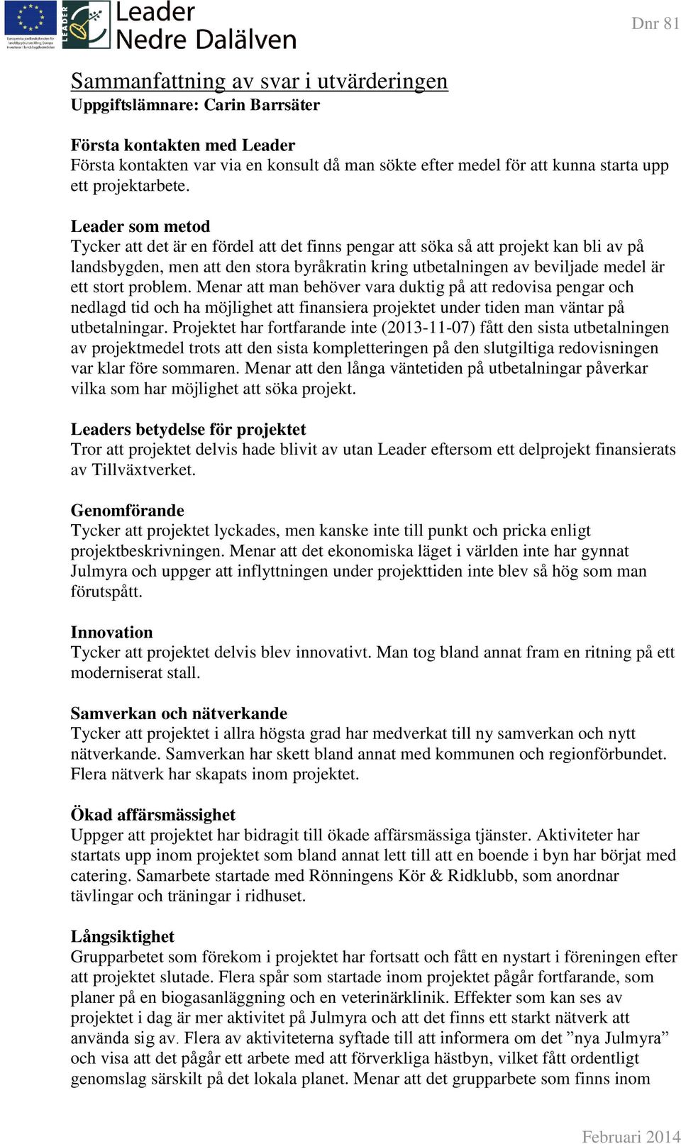 Leader som metod Tycker att det är en fördel att det finns pengar att söka så att projekt kan bli av på landsbygden, men att den stora byråkratin kring utbetalningen av beviljade medel är ett stort