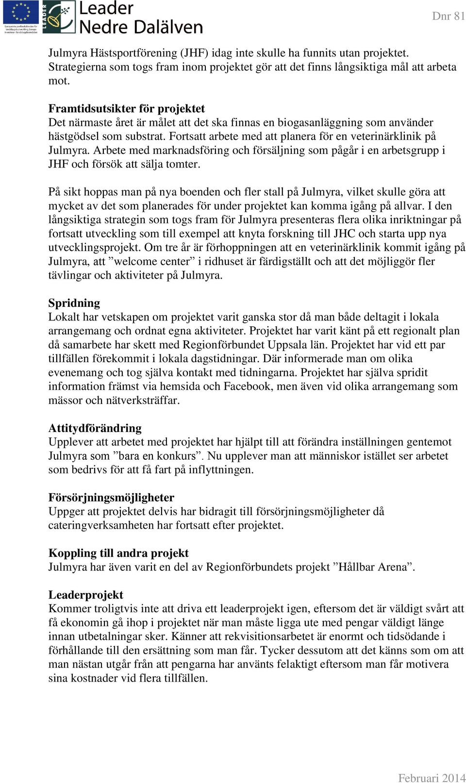 Fortsatt arbete med att planera för en veterinärklinik på Julmyra. Arbete med marknadsföring och försäljning som pågår i en arbetsgrupp i JHF och försök att sälja tomter.