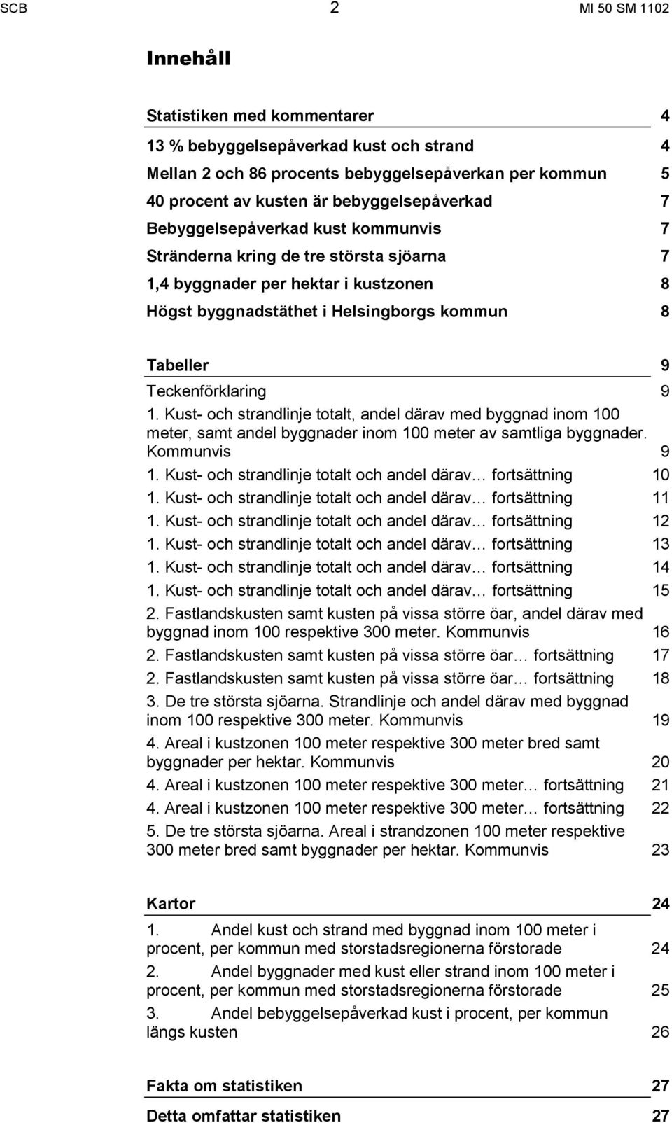 Teckenförklaring 9 1. Kust- och strandlinje totalt, andel därav med byggnad inom 100 meter, samt andel byggnader inom 100 meter av samtliga byggnader. Kommunvis 9 1.