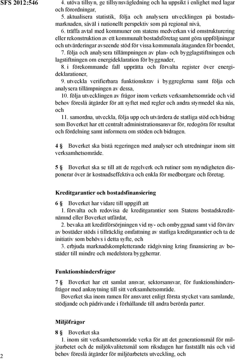 träffa avtal med kommuner om statens medverkan vid omstrukturering eller rekonstruktion av ett kommunalt bostadsföretag samt göra uppföljningar och utvärderingar avseende stöd för vissa kommunala