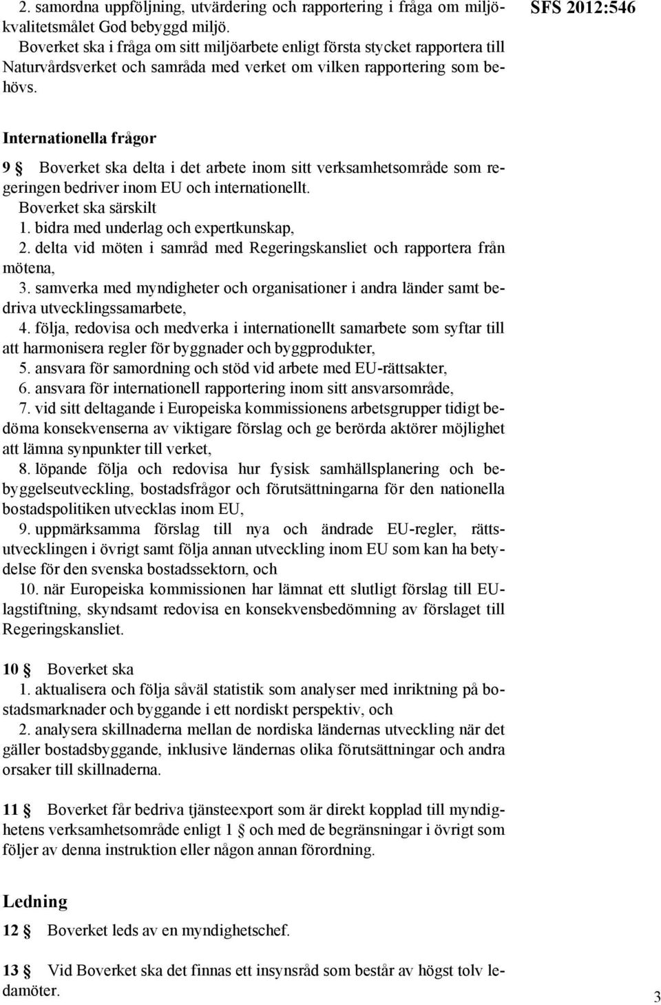 SFS 2012:546 Internationella frågor 9 Boverket ska delta i det arbete inom sitt verksamhetsområde som regeringen bedriver inom EU och internationellt. Boverket ska särskilt 1.