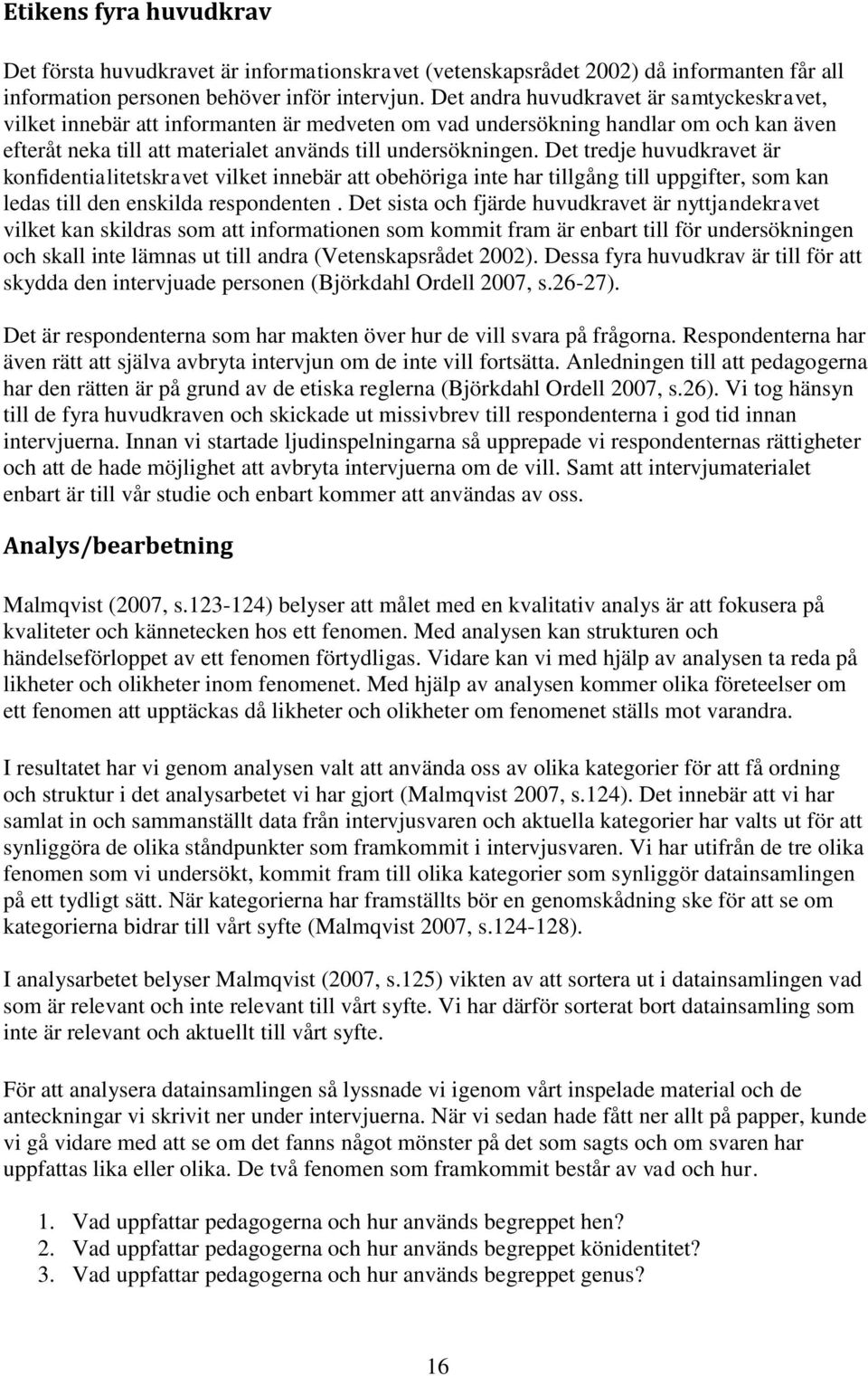 Det tredje huvudkravet är konfidentialitetskravet vilket innebär att obehöriga inte har tillgång till uppgifter, som kan ledas till den enskilda respondenten.