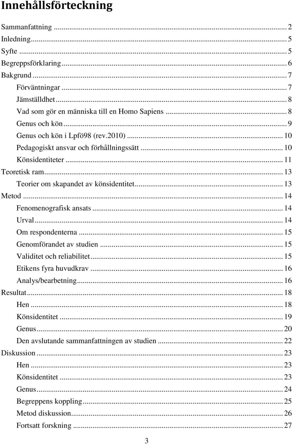 .. 14 Fenomenografisk ansats... 14 Urval... 14 Om respondenterna... 15 Genomförandet av studien... 15 Validitet och reliabilitet... 15 Etikens fyra huvudkrav... 16 Analys/bearbetning... 16 Resultat.