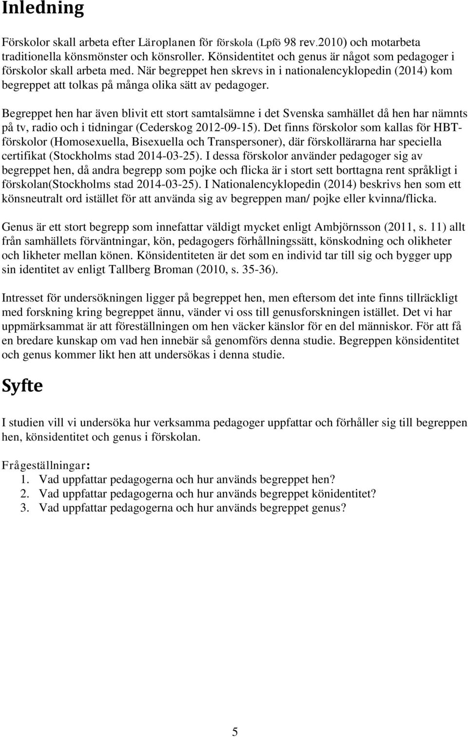 Begreppet hen har även blivit ett stort samtalsämne i det Svenska samhället då hen har nämnts på tv, radio och i tidningar (Cederskog 2012-09-15).