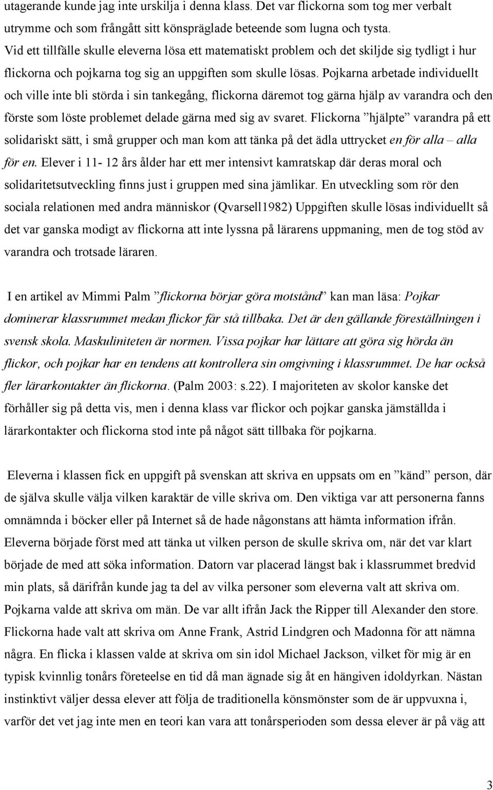 Pojkarna arbetade individuellt och ville inte bli störda i sin tankegång, flickorna däremot tog gärna hjälp av varandra och den förste som löste problemet delade gärna med sig av svaret.