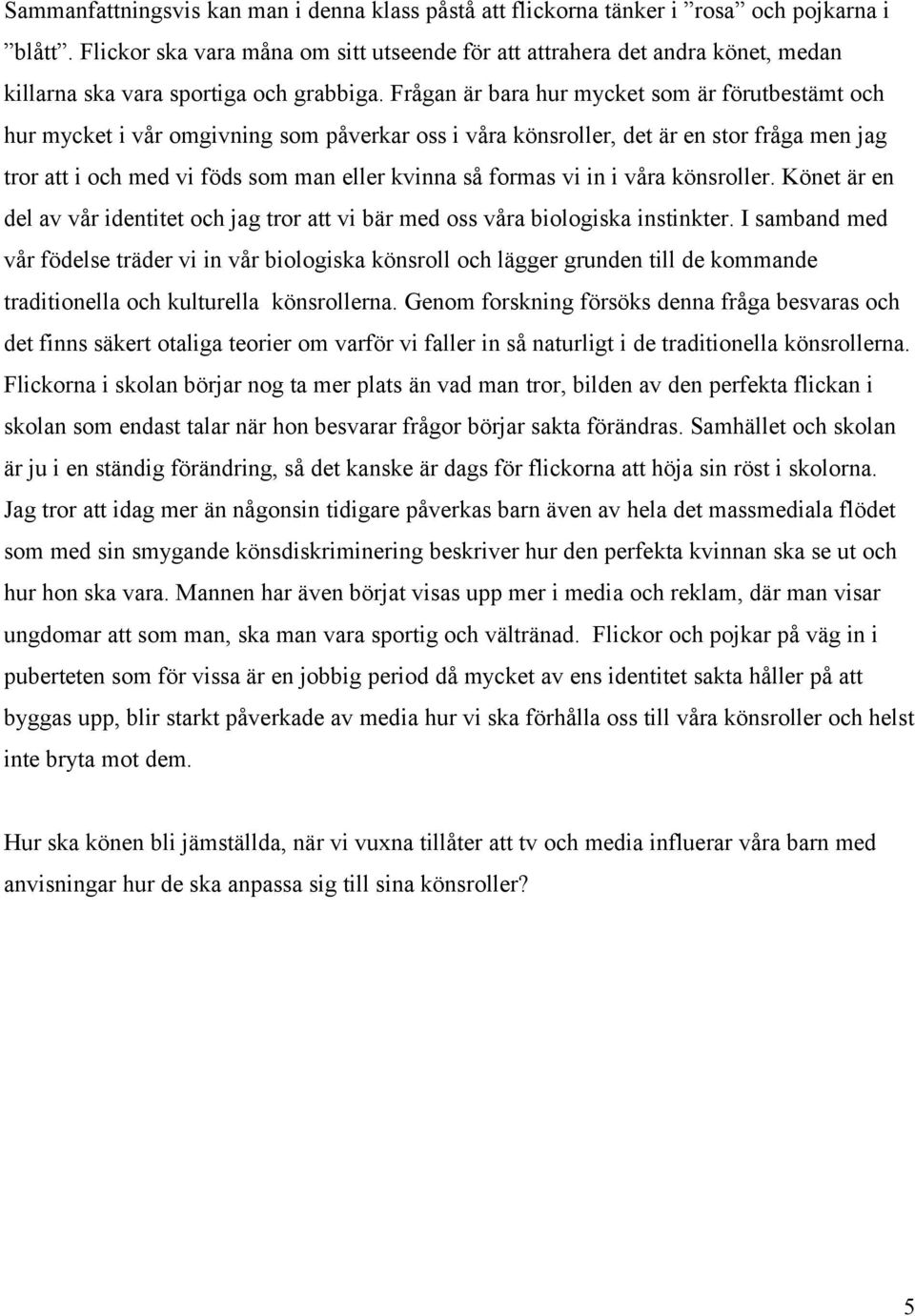 Frågan är bara hur mycket som är förutbestämt och hur mycket i vår omgivning som påverkar oss i våra könsroller, det är en stor fråga men jag tror att i och med vi föds som man eller kvinna så formas