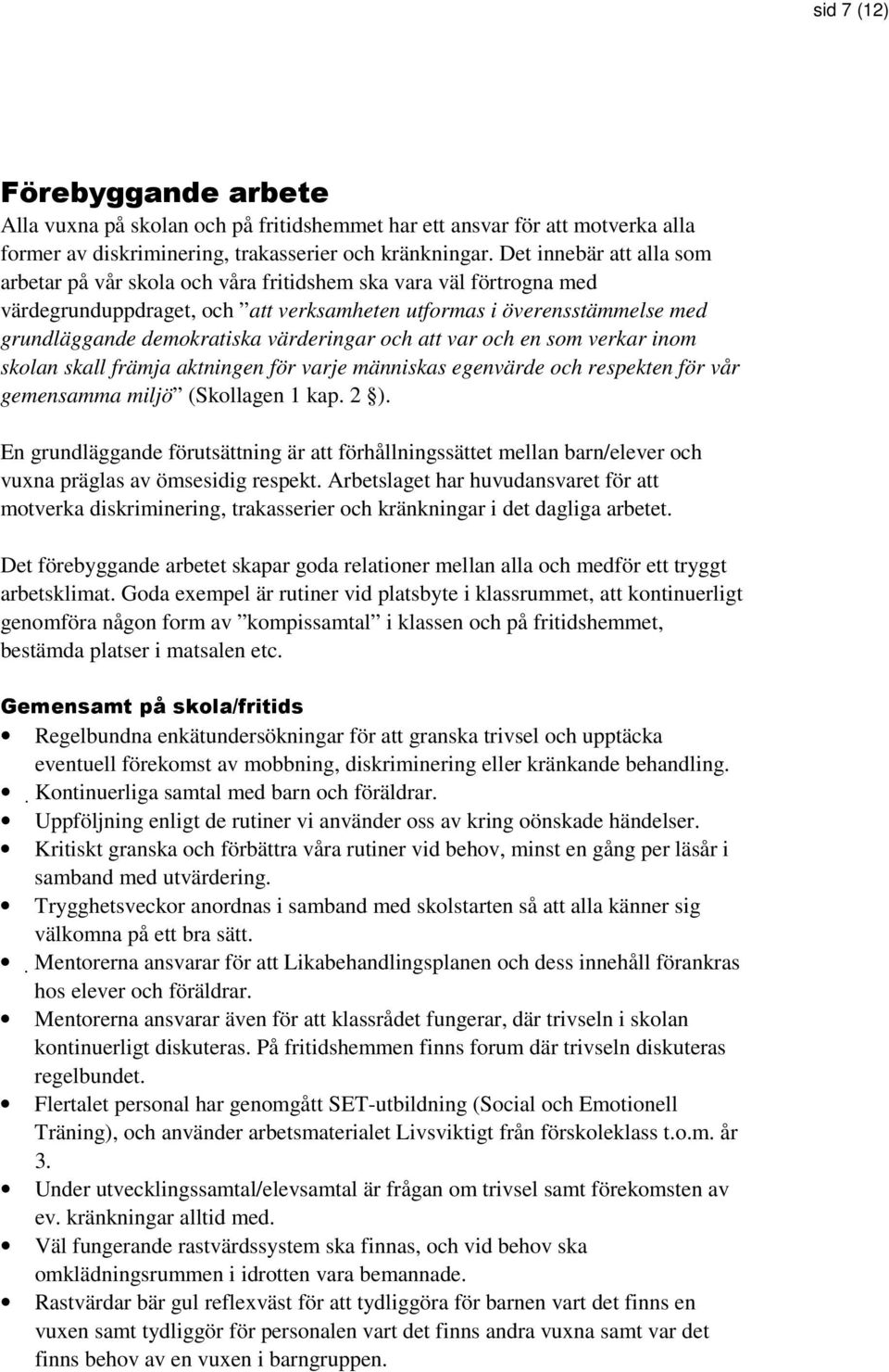 värderingar och att var och en som verkar inom skolan skall främja aktningen för varje människas egenvärde och respekten för vår gemensamma miljö (Skollagen 1 kap. 2 ).