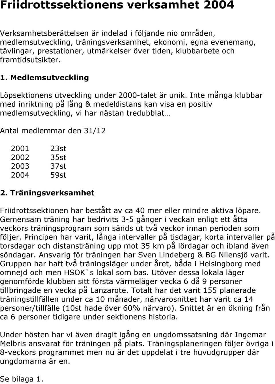 Inte många klubbar med inriktning på lång & medeldistans kan visa en positiv medlemsutveckling, vi har nästan tredubblat Antal medlemmar den 31/12 2001 23st 2002 35st 2003 37st 2004 59st 2.