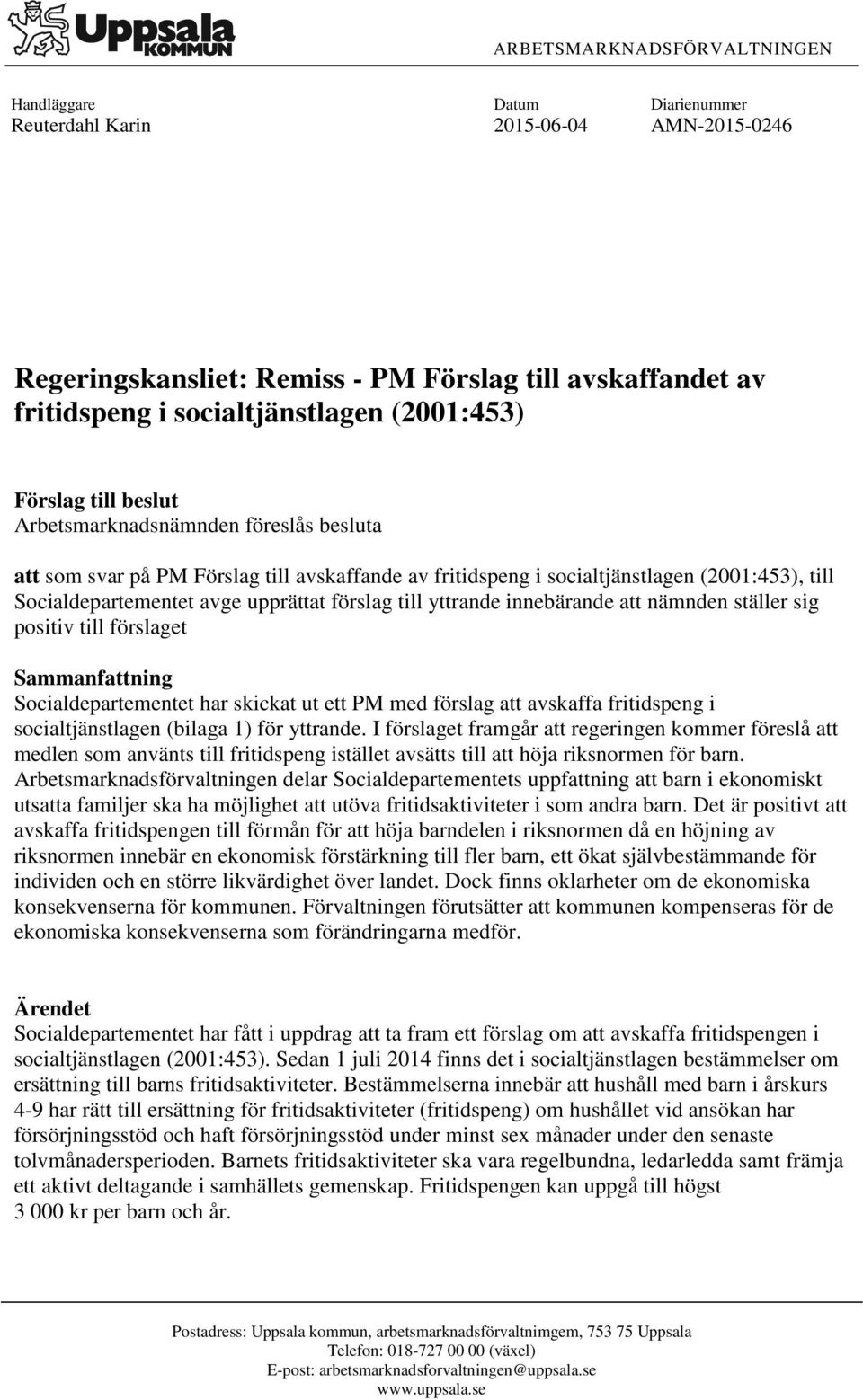 upprättat förslag till yttrande innebärande att nämnden ställer sig positiv till förslaget Sammanfattning Socialdepartementet har skickat ut ett PM med förslag att avskaffa fritidspeng i