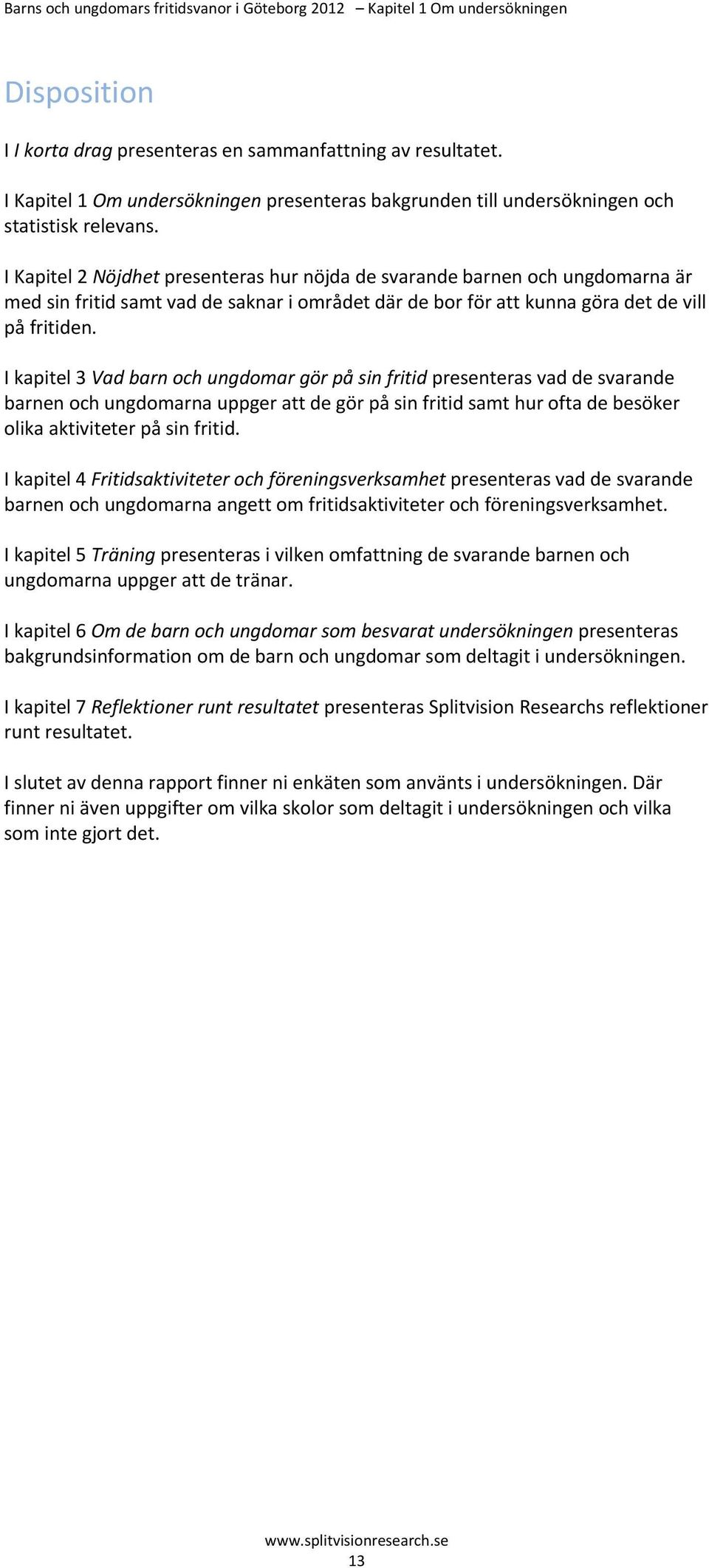 I Kapitel 2 Nöjdhet presenteras hur nöjda de svarande barnen och ungdomarna är med sin fritid samt vad de saknar i området där de bor för att kunna göra det de vill på fritiden.