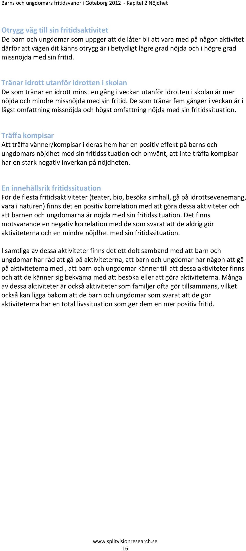 Tränar idrott utanför idrotten i skolan De som tränar en idrott minst en gång i veckan utanför idrotten i skolan är mer nöjda och mindre missnöjda med sin fritid.