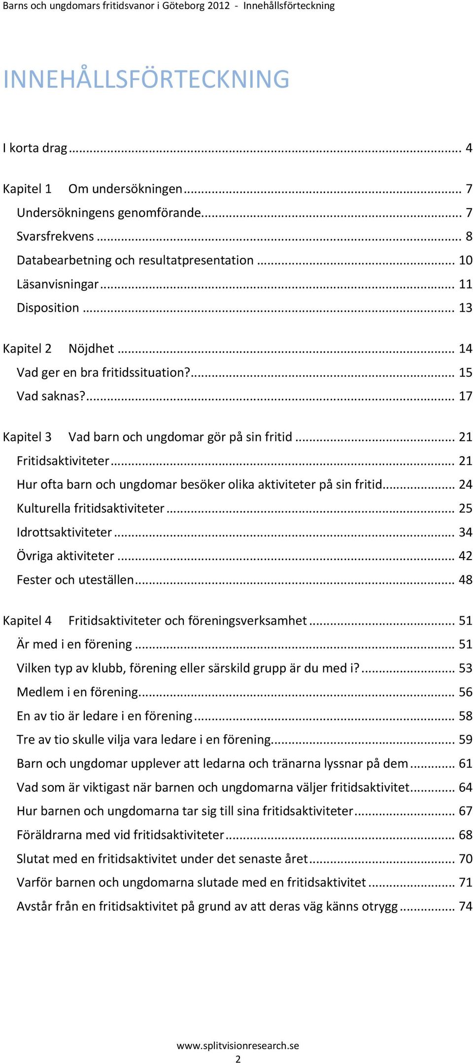 ... 17 Kapitel 3 Vad barn och ungdomar gör på sin fritid... 21 Fritidsaktiviteter... 21 Hur ofta barn och ungdomar besöker olika aktiviteter på sin fritid... 24 Kulturella fritidsaktiviteter.