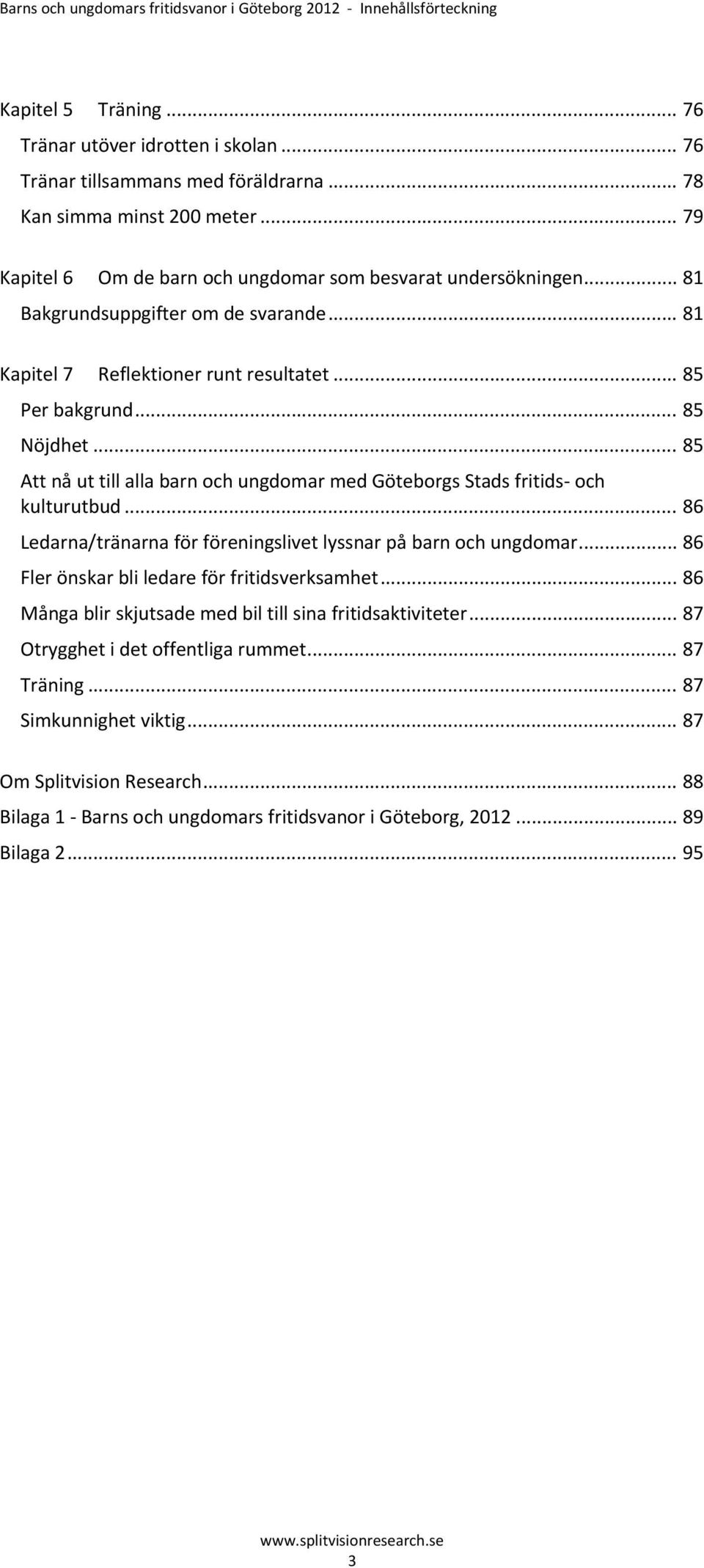 .. 85 Att nå ut till alla barn och ungdomar med Göteborgs Stads fritids och kulturutbud... 86 Ledarna/tränarna för föreningslivet lyssnar på barn och ungdomar.