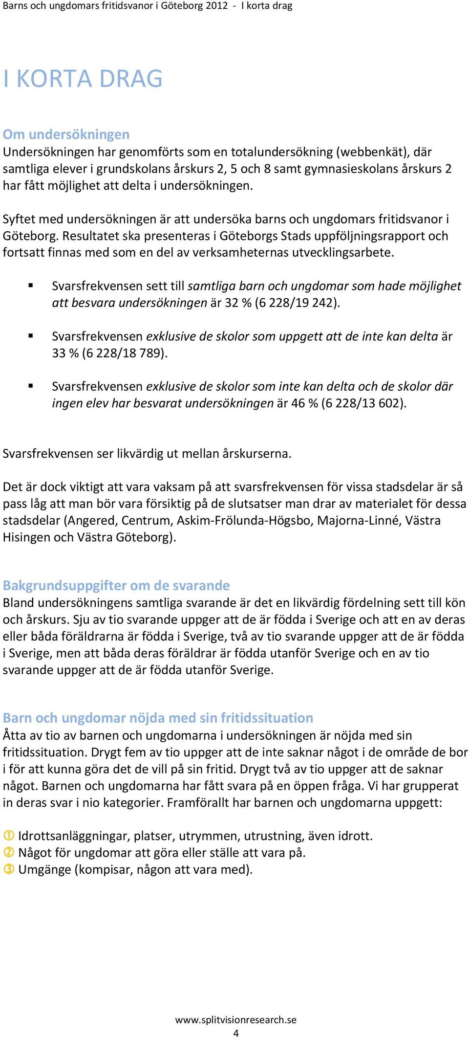 Resultatet ska presenteras i Göteborgs Stads uppföljningsrapport och fortsatt finnas med som en del av verksamheternas utvecklingsarbete.