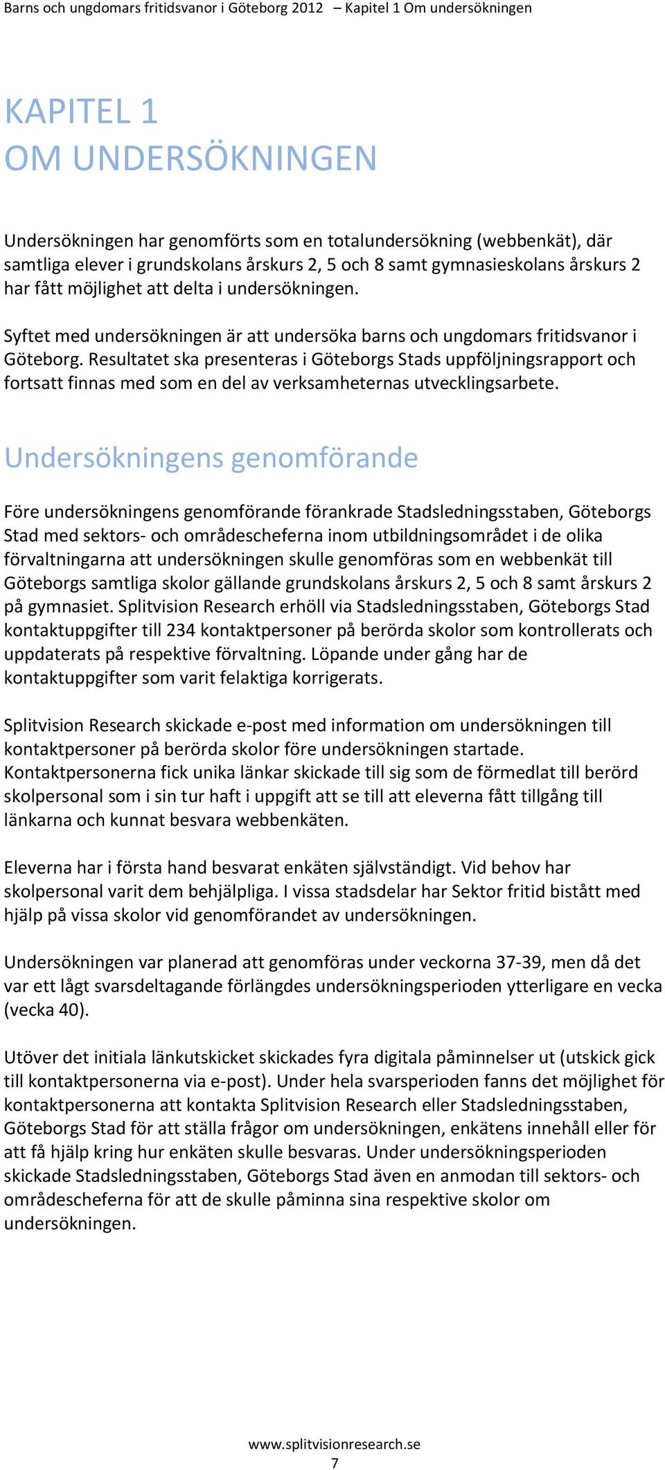 Resultatet ska presenteras i Göteborgs Stads uppföljningsrapport och fortsatt finnas med som en del av verksamheternas utvecklingsarbete.