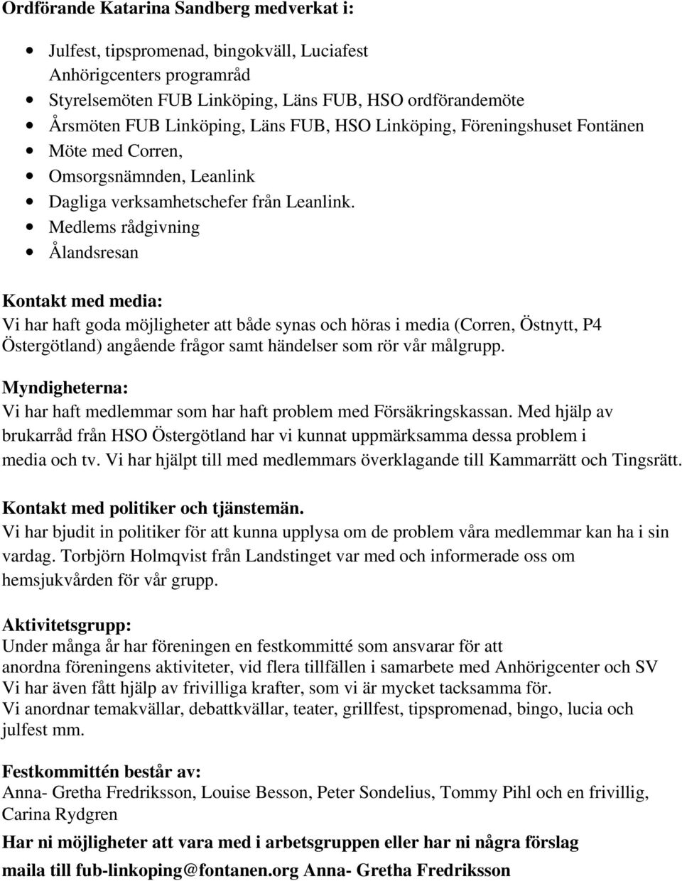 Medlems rådgivning Ålandsresan Kontakt med media: Vi har haft goda möjligheter att både synas och höras i media (Corren, Östnytt, P4 Östergötland) angående frågor samt händelser som rör vår målgrupp.