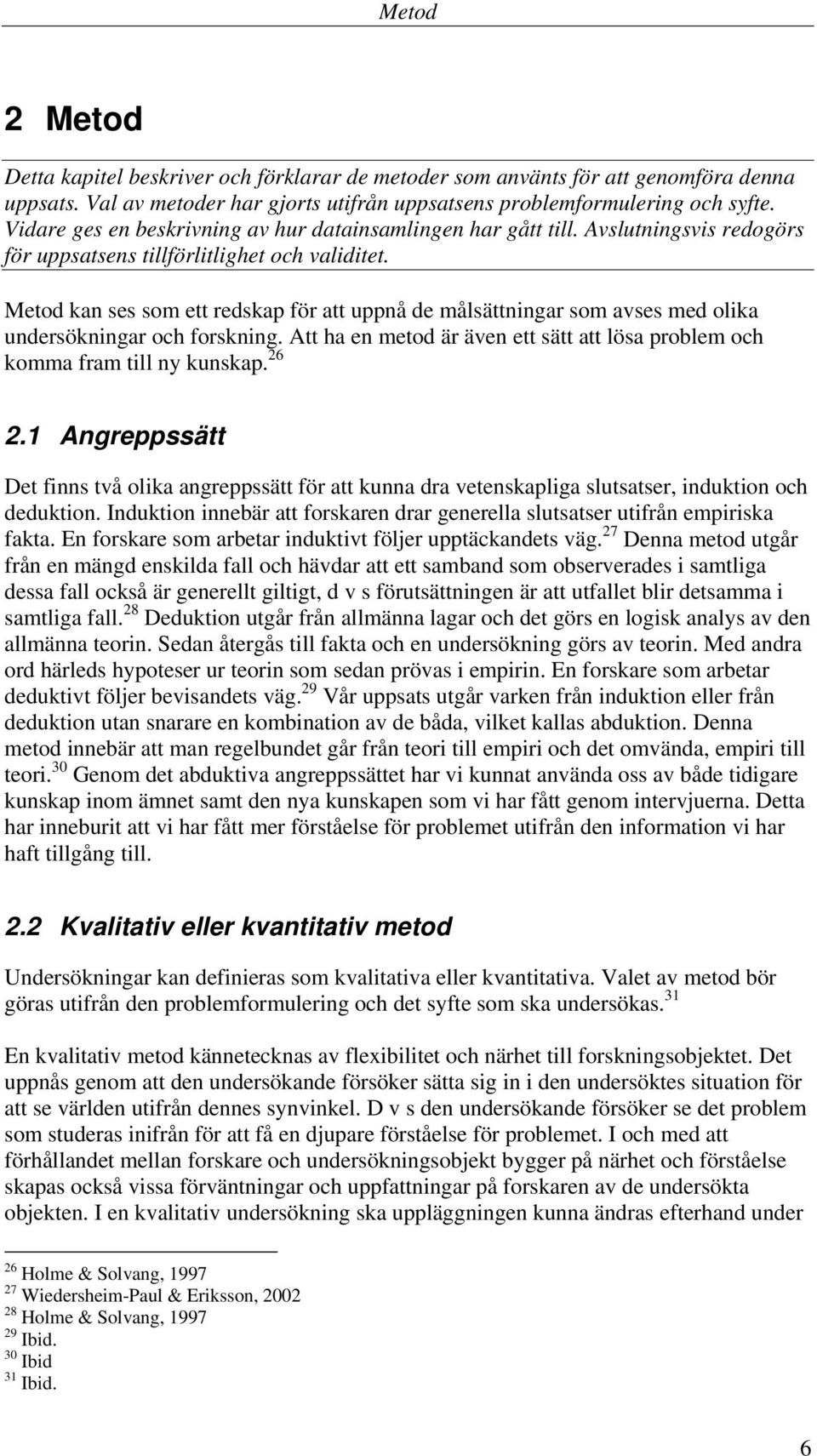 Metod kan ses som ett redskap för att uppnå de målsättningar som avses med olika undersökningar och forskning. Att ha en metod är även ett sätt att lösa problem och komma fram till ny kunskap. 26 2.