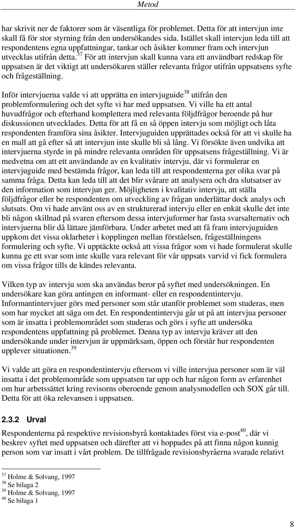 37 För att intervjun skall kunna vara ett användbart redskap för uppsatsen är det viktigt att undersökaren ställer relevanta frågor utifrån uppsatsens syfte och frågeställning.