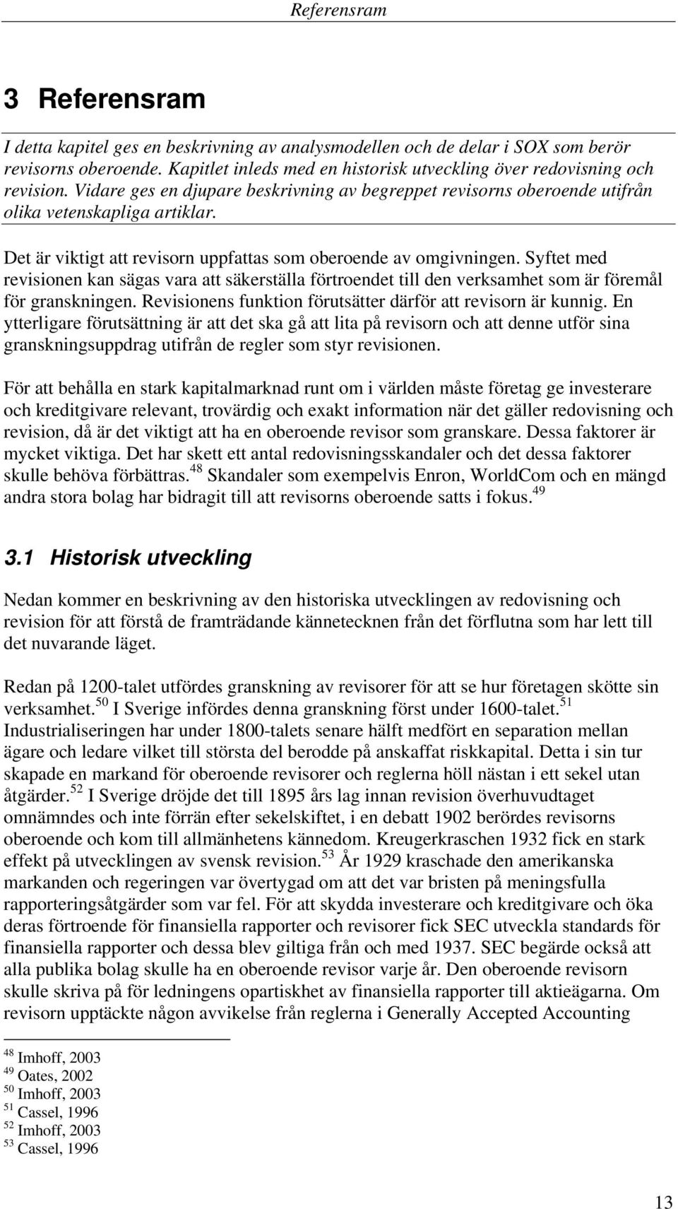 Det är viktigt att revisorn uppfattas som oberoende av omgivningen. Syftet med revisionen kan sägas vara att säkerställa förtroendet till den verksamhet som är föremål för granskningen.