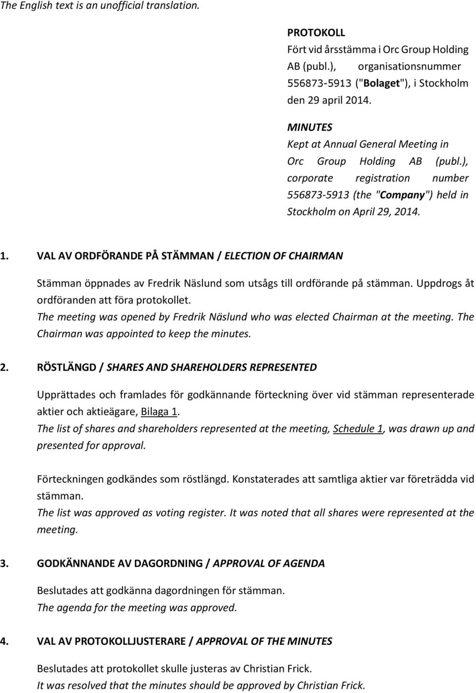 VAL AV ORDFÖRANDE PÅ STÄMMAN / ELECTION OF CHAIRMAN Stämman öppnades av Fredrik Näslund som utsågs till ordförande på stämman. Uppdrogs åt ordföranden att föra protokollet.