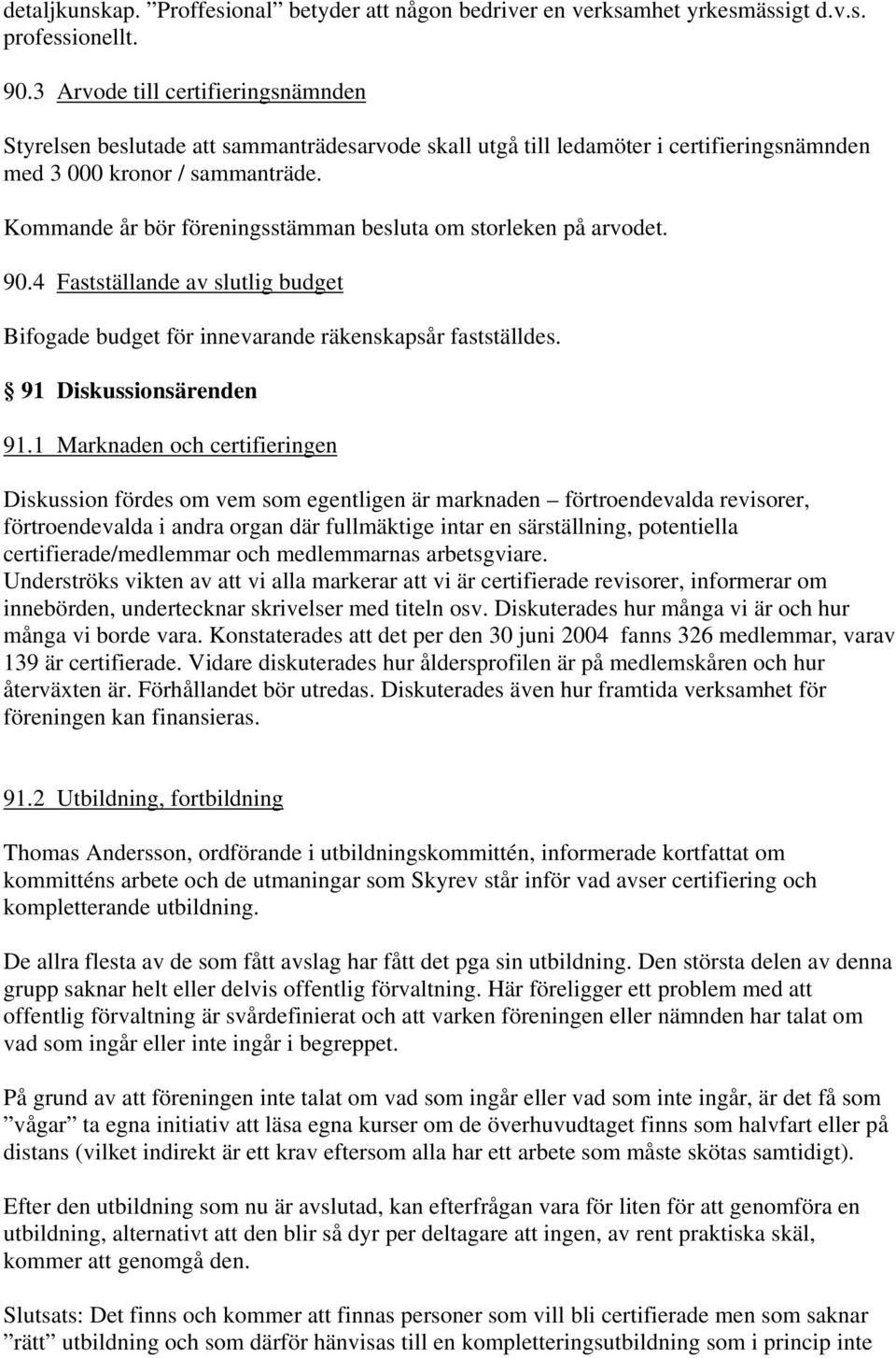 Kommande år bör föreningsstämman besluta om storleken på arvodet. 90.4 Fastställande av slutlig budget Bifogade budget för innevarande räkenskapsår fastställdes. 91 Diskussionsärenden 91.