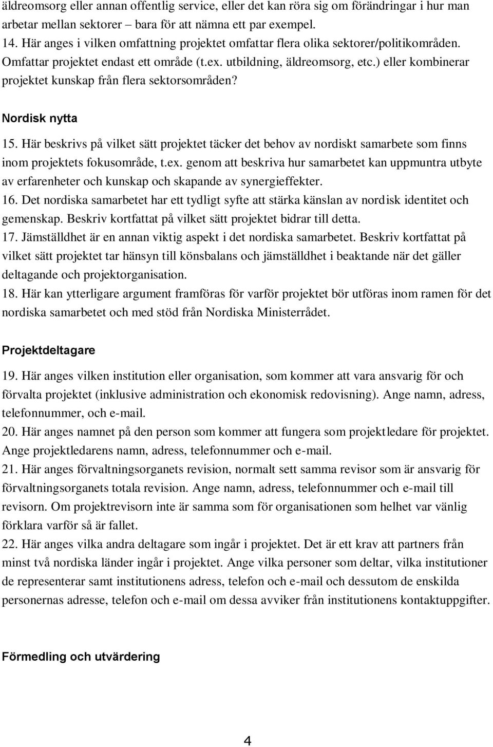 ) eller kombinerar projektet kunskap från flera sektorsområden? Nordisk nytta 15. Här beskrivs på vilket sätt projektet täcker det behov av nordiskt samarbete som finns inom projektets fokusområde, t.