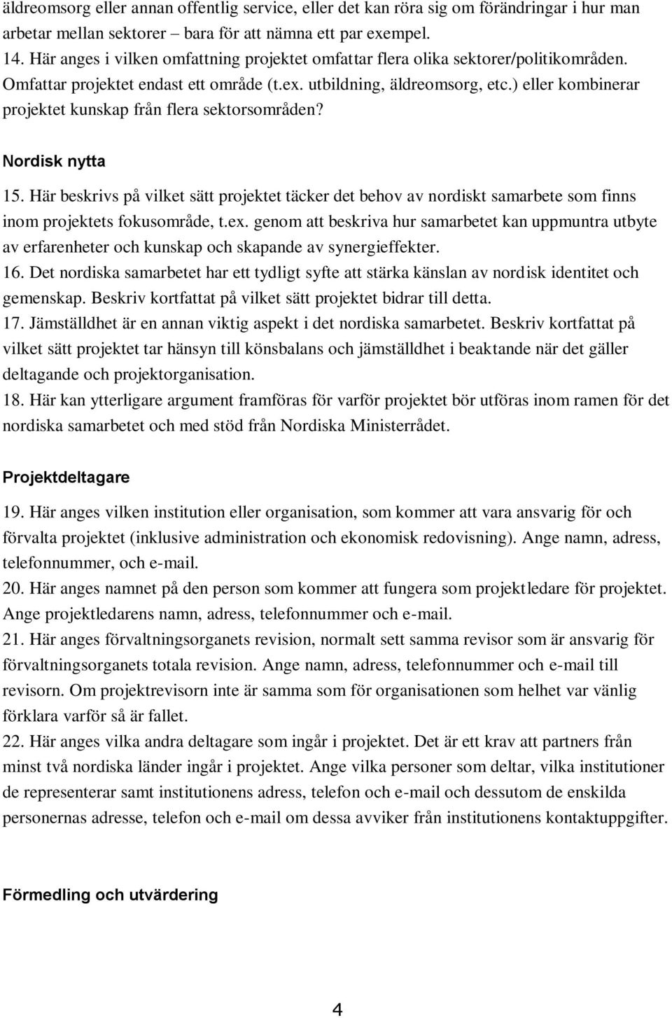 ) eller kombinerar projektet kunskap från flera sektorsområden? Nordisk nytta 15. Här beskrivs på vilket sätt projektet täcker det behov av nordiskt samarbete som finns inom projektets fokusområde, t.