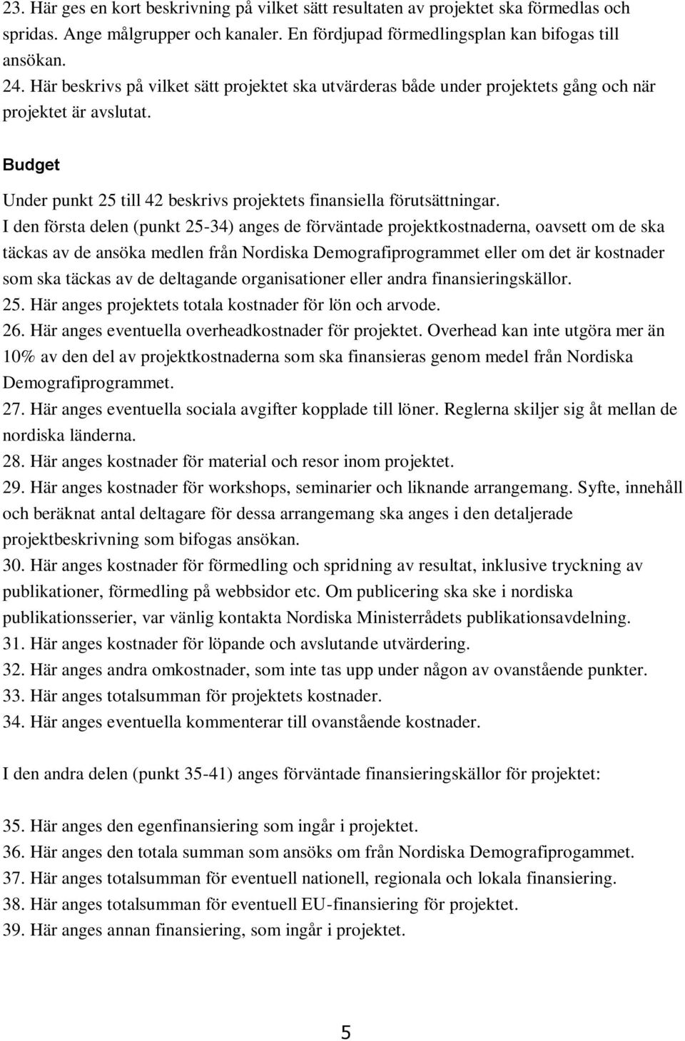 I den första delen (punkt 25-34) anges de förväntade projektkostnaderna, oavsett om de ska täckas av de ansöka medlen från Nordiska Demografiprogrammet eller om det är kostnader som ska täckas av de