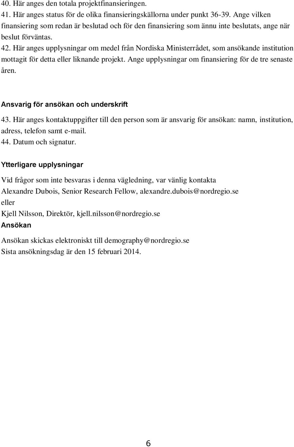 Här anges upplysningar om medel från Nordiska Ministerrådet, som ansökande institution mottagit för detta eller liknande projekt. Ange upplysningar om finansiering för de tre senaste åren.