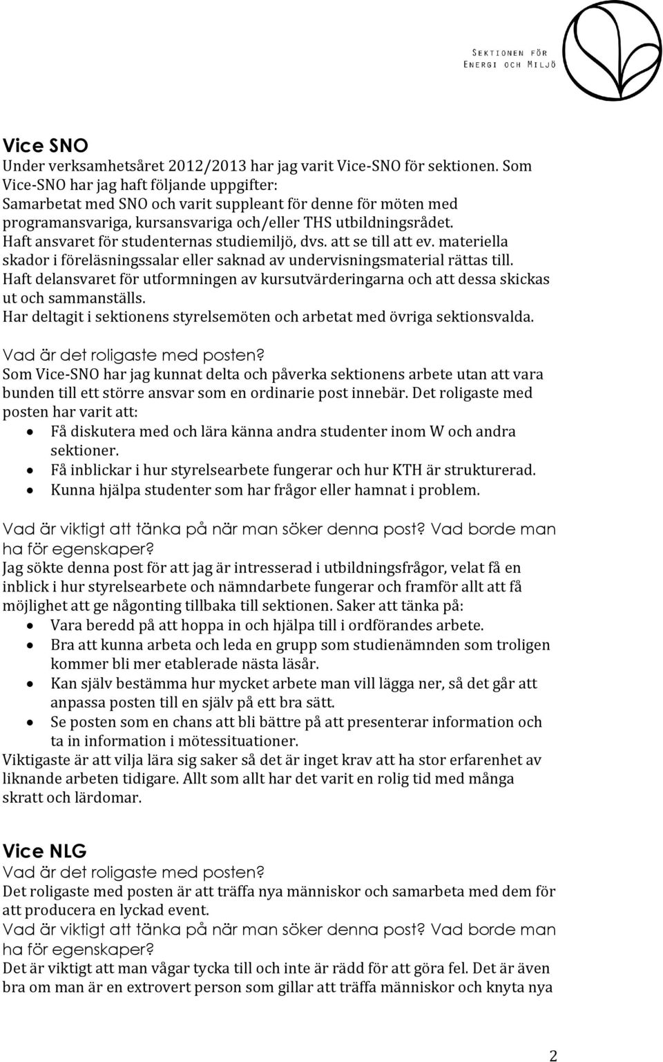 Haft ansvaret för studenternas studiemiljö, dvs. att se till att ev. materiella skador i föreläsningssalar eller saknad av undervisningsmaterial rättas till.