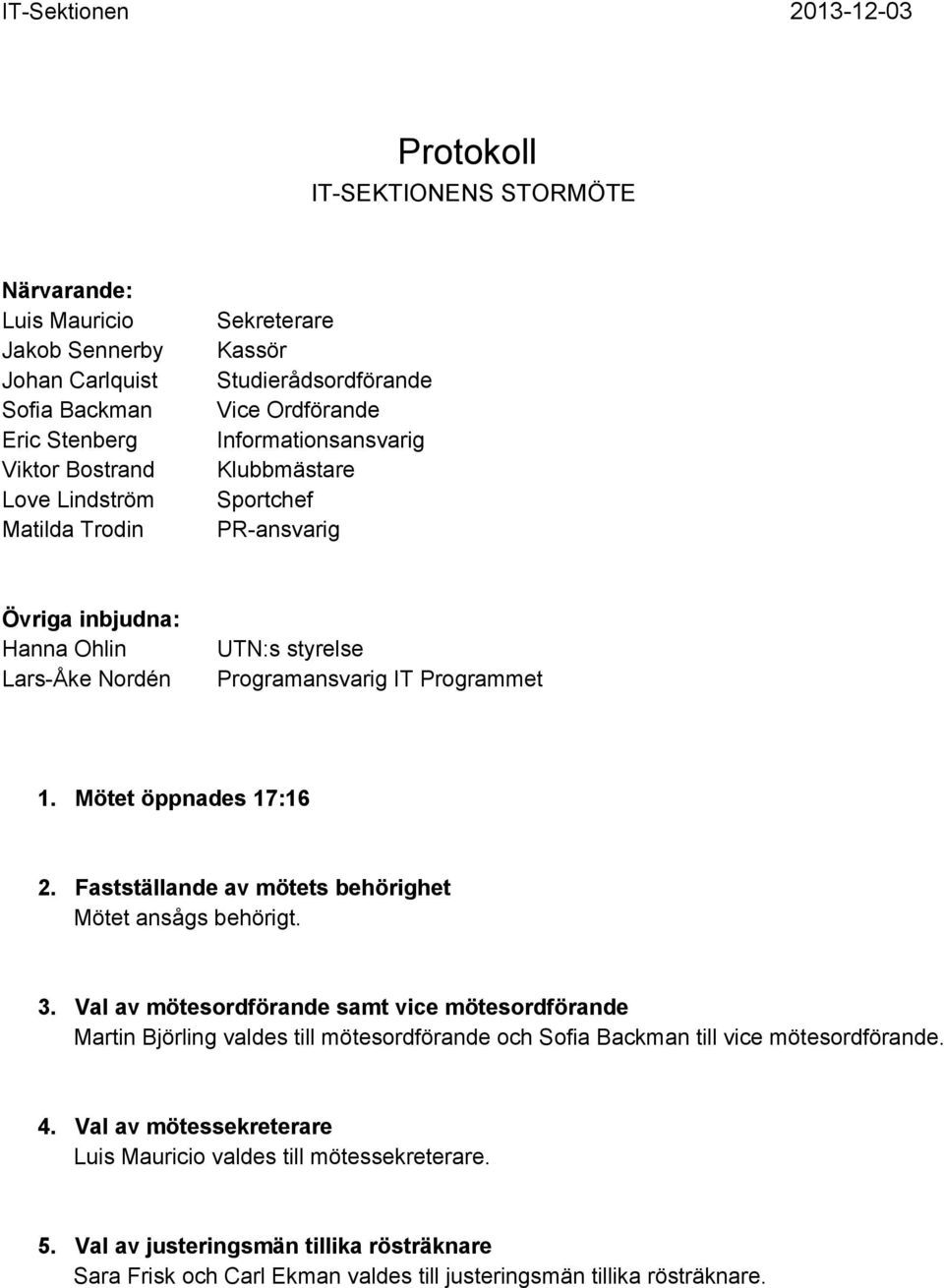 Mötet öppnades 17:16 2. Fastställande av mötets behörighet Mötet ansågs behörigt. 3.