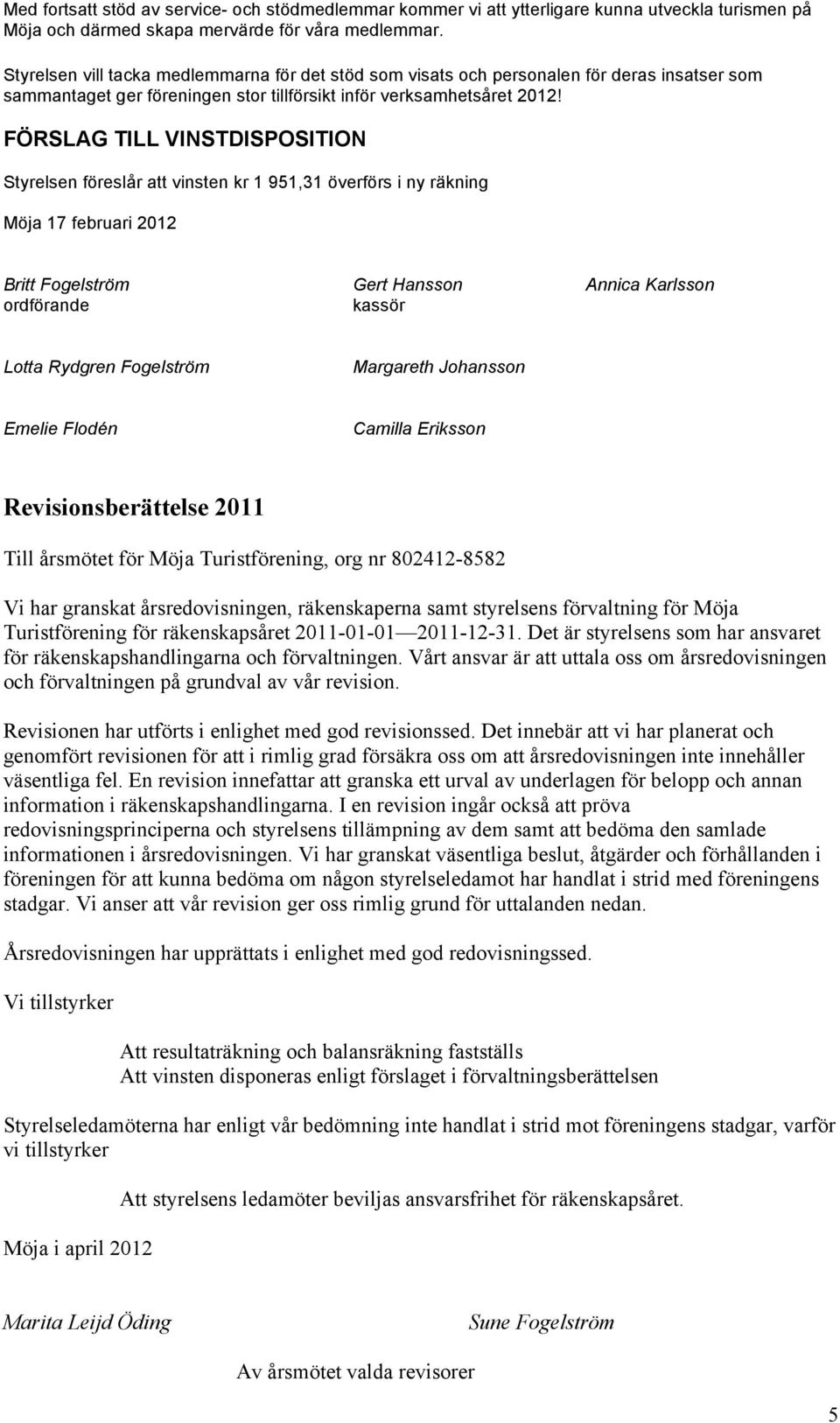 FÖRSLAG TILL VINSTDISPOSITION Styrelsen föreslår att vinsten kr 1 951,31 överförs i ny räkning Möja 17 februari 2012 Britt Fogelström Gert Hansson Annica Karlsson ordförande kassör Lotta Rydgren