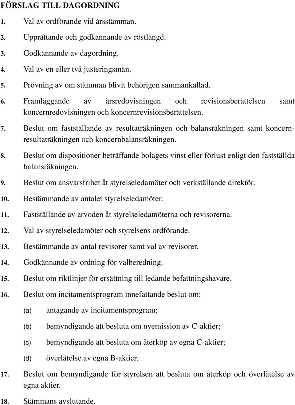 Beslut om fastställande av resultaträkningen och balansräkningen samt koncernresultaträkningen och koncernbalansräkningen. 8.