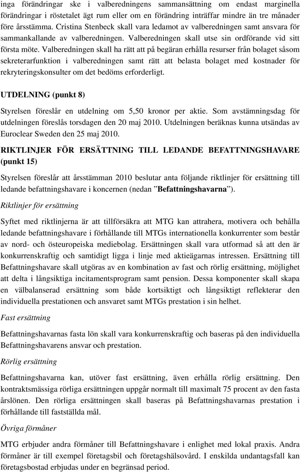 Valberedningen skall ha rätt att på begäran erhålla resurser från bolaget såsom sekreterarfunktion i valberedningen samt rätt att belasta bolaget med kostnader för rekryteringskonsulter om det bedöms