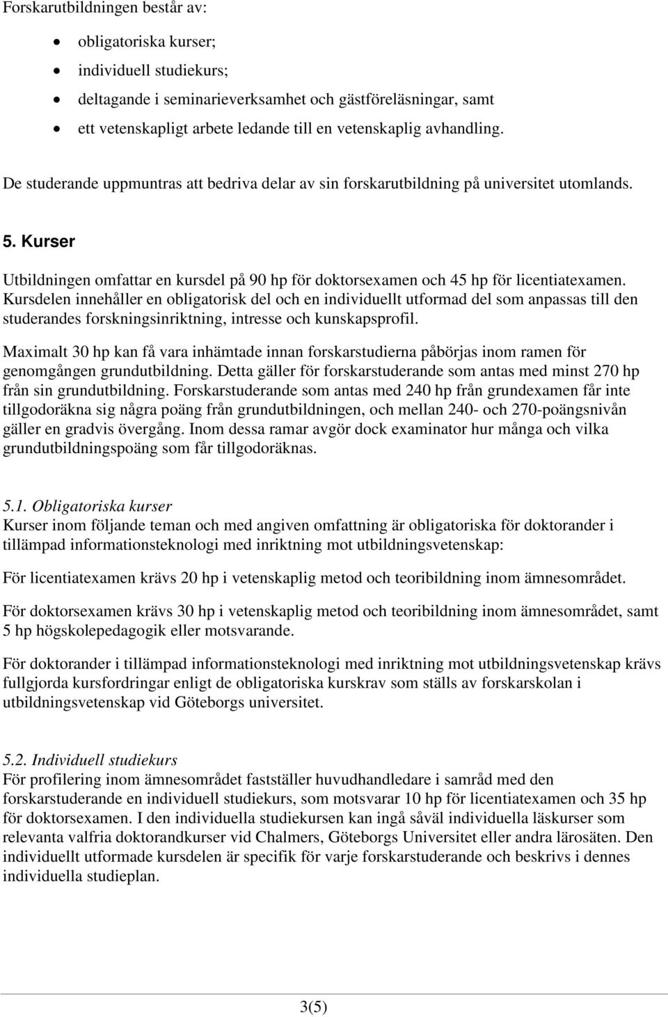 Kurser Utbildningen omfattar en kursdel på 90 hp för doktorsexamen och 45 hp för licentiatexamen.