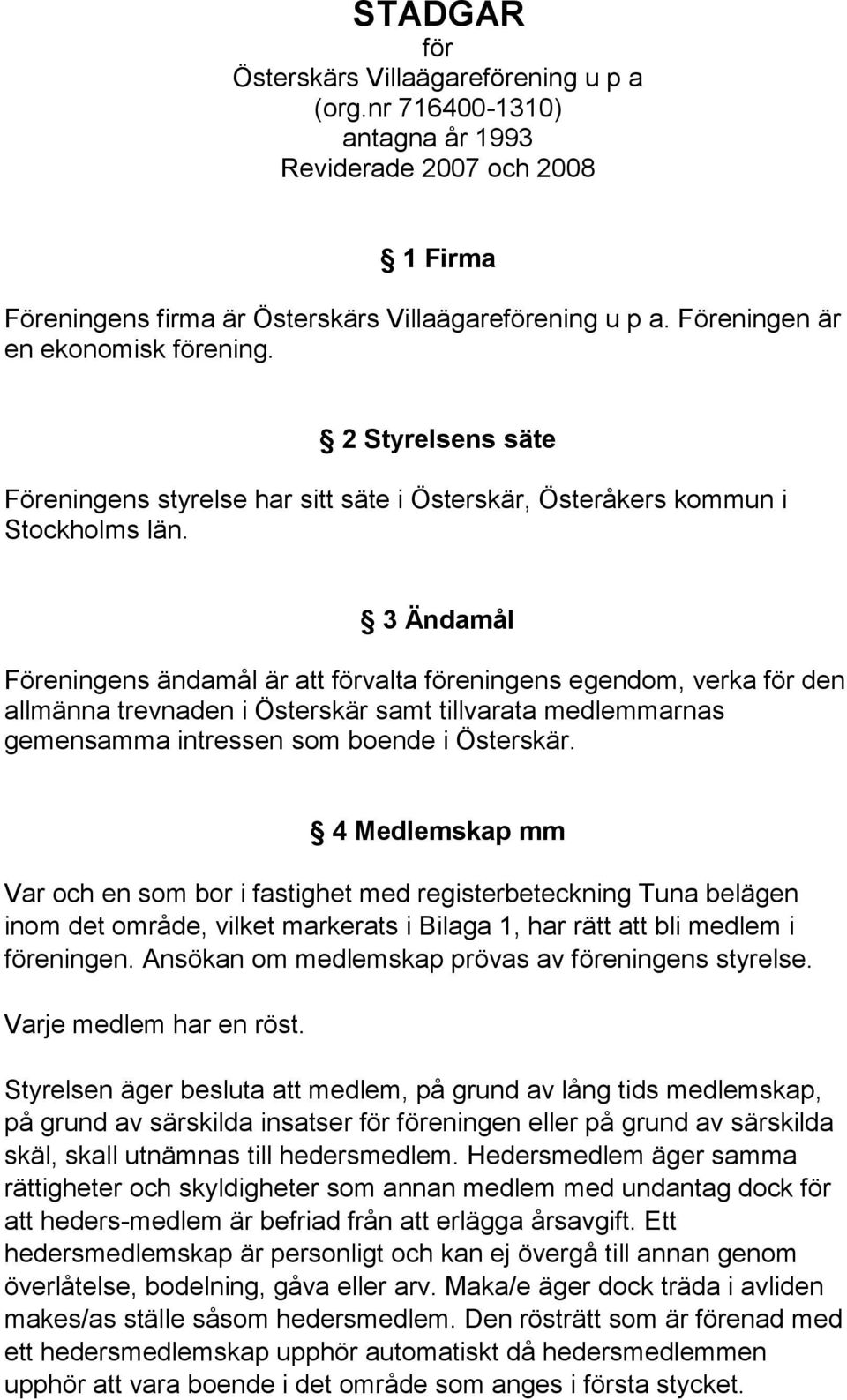 3 Ändamål Föreningens ändamål är att förvalta föreningens egendom, verka för den allmänna trevnaden i Österskär samt tillvarata medlemmarnas gemensamma intressen som boende i Österskär.