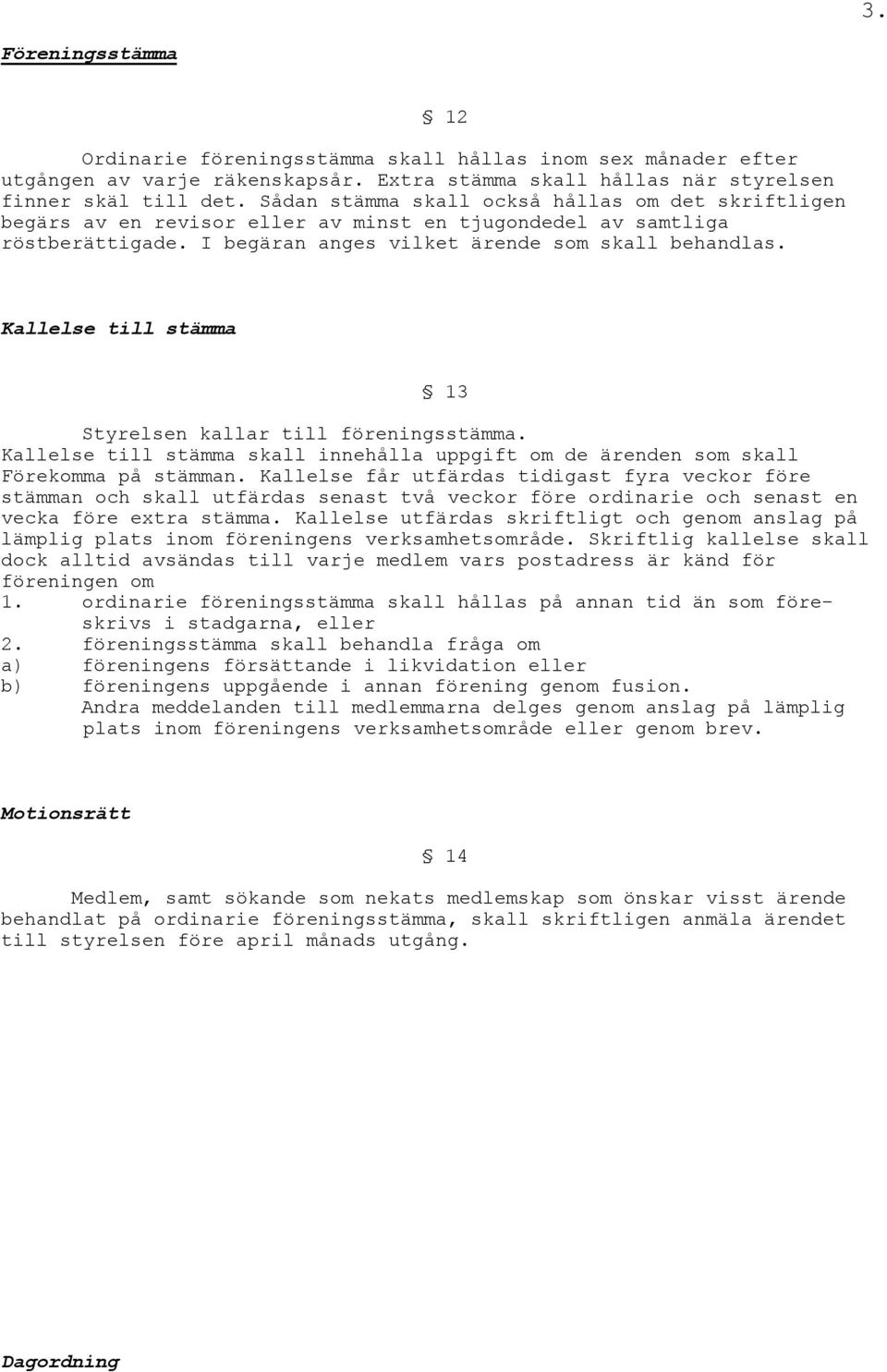 Kallelse till stämma 13 Styrelsen kallar till föreningsstämma. Kallelse till stämma skall innehålla uppgift om de ärenden som skall Förekomma på stämman.