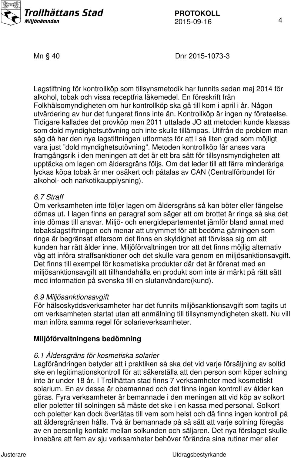 Tidigare kallades det provköp men 2011 uttalade JO att metoden kunde klassas som dold myndighetsutövning och inte skulle tillämpas.