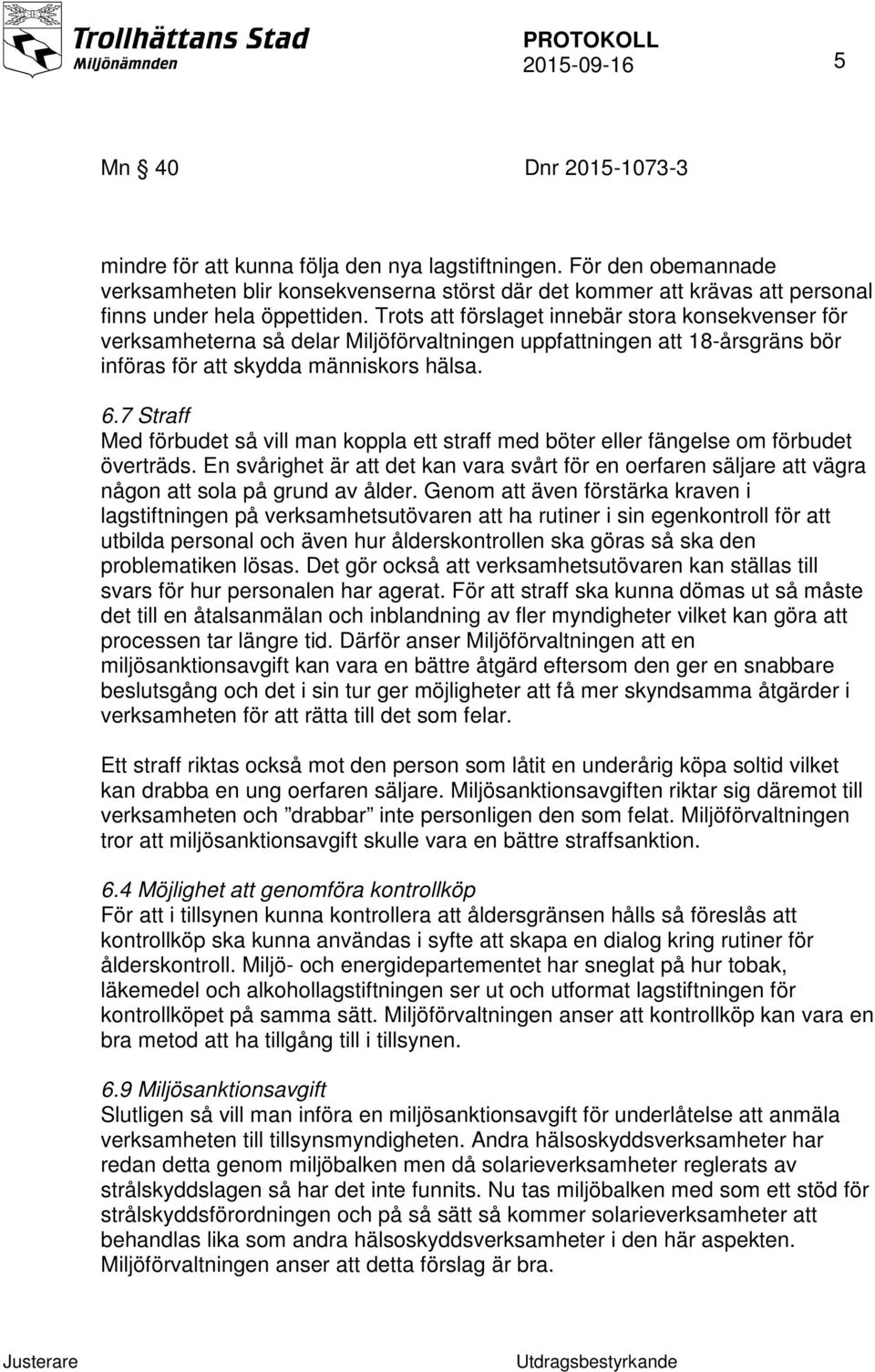 Trots att förslaget innebär stora konsekvenser för verksamheterna så delar Miljöförvaltningen uppfattningen att 18-årsgräns bör införas för att skydda människors hälsa. 6.