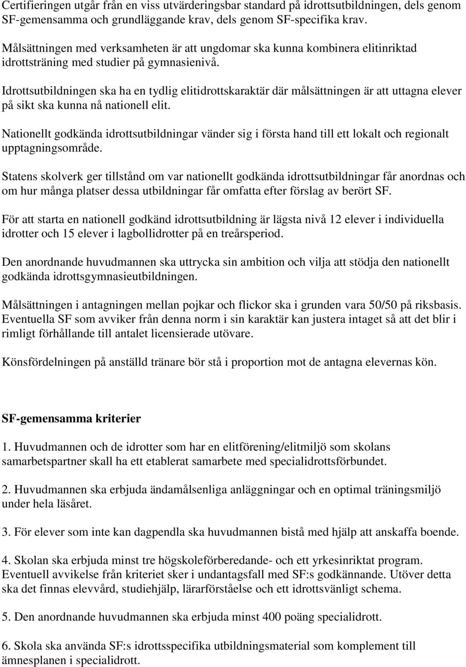 Idrottsutbildningen ska ha en tydlig elitidrottskaraktär där målsättningen är att uttagna elever på sikt ska kunna nå nationell elit.