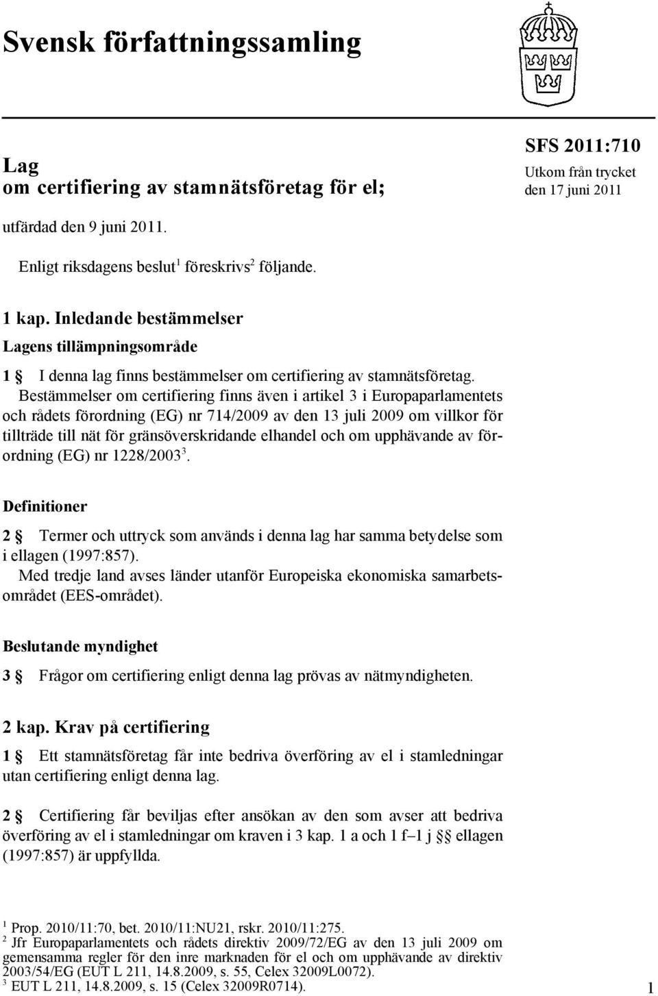 Bestämmelser om certifiering finns även i artikel 3 i Europaparlamentets och rådets förordning (EG) nr 714/2009 av den 13 juli 2009 om villkor för tillträde till nät för gränsöverskridande elhandel