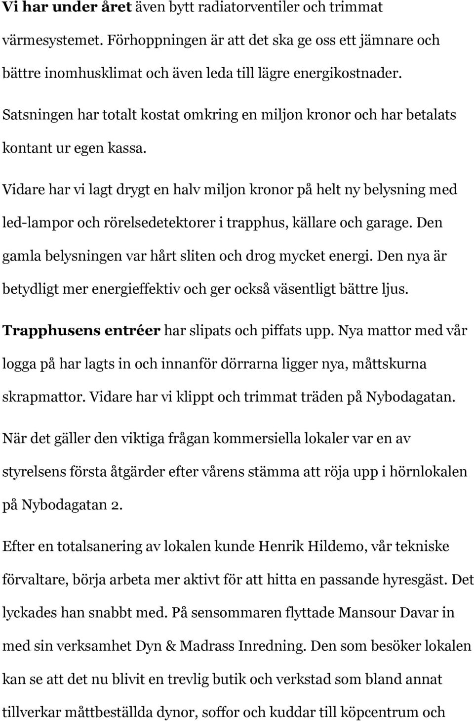 Vidare har vi lagt drygt en halv miljon kronor på helt ny belysning med led-lampor och rörelsedetektorer i trapphus, källare och garage. Den gamla belysningen var hårt sliten och drog mycket energi.