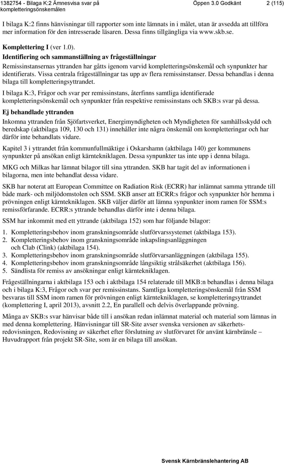 Identifiering och sammanställning av frågeställningar Remissinstansernas yttranden har gåtts igenom varvid kompletteringsönskemål och synpunkter har identifierats.