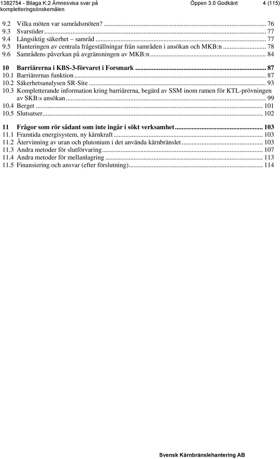 3 Kompletterande information kring barriärerna, begärd av SSM inom ramen för KTL-prövningen av SKB:s ansökan... 99 10.4 Berget... 101 10.5 Slutsatser.